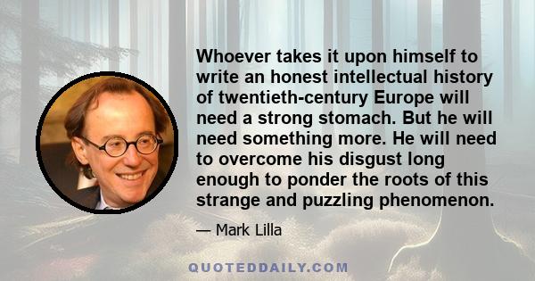 Whoever takes it upon himself to write an honest intellectual history of twentieth-century Europe will need a strong stomach. But he will need something more. He will need to overcome his disgust long enough to ponder