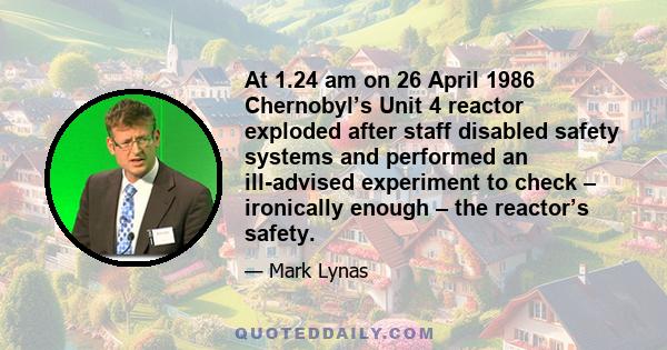 At 1.24 am on 26 April 1986 Chernobyl’s Unit 4 reactor exploded after staff disabled safety systems and performed an ill-advised experiment to check – ironically enough – the reactor’s safety.