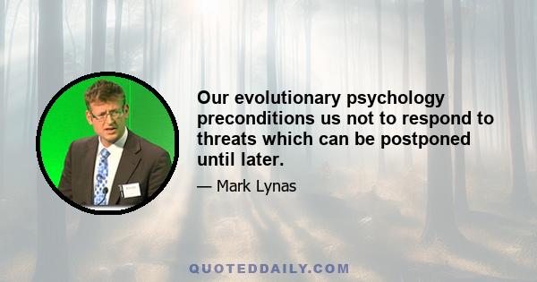 Our evolutionary psychology preconditions us not to respond to threats which can be postponed until later.