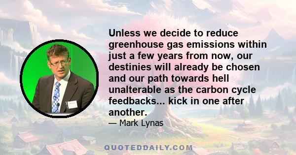 Unless we decide to reduce greenhouse gas emissions within just a few years from now, our destinies will already be chosen and our path towards hell unalterable as the carbon cycle feedbacks... kick in one after another.