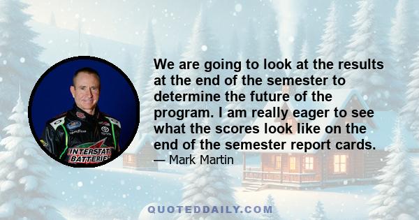 We are going to look at the results at the end of the semester to determine the future of the program. I am really eager to see what the scores look like on the end of the semester report cards.