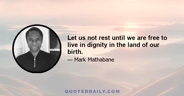 Let us not rest until we are free to live in dignity in the land of our birth.