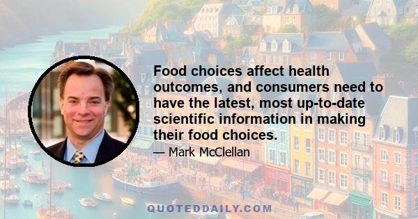 Food choices affect health outcomes, and consumers need to have the latest, most up-to-date scientific information in making their food choices.