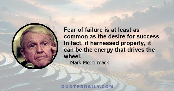 Fear of failure is at least as common as the desire for success. In fact, if harnessed properly, it can be the energy that drives the wheel.