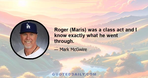 Roger (Maris) was a class act and I know exactly what he went through.