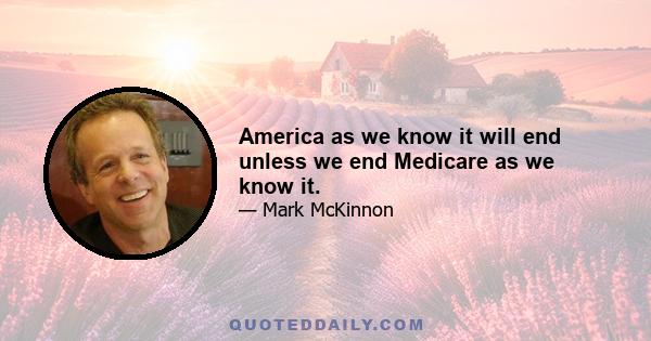 America as we know it will end unless we end Medicare as we know it.