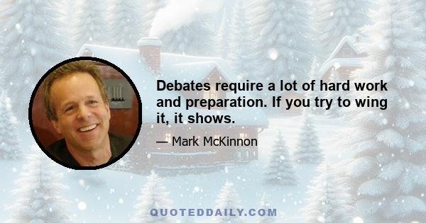 Debates require a lot of hard work and preparation. If you try to wing it, it shows.