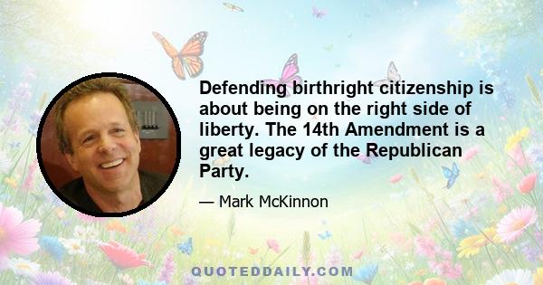 Defending birthright citizenship is about being on the right side of liberty. The 14th Amendment is a great legacy of the Republican Party.