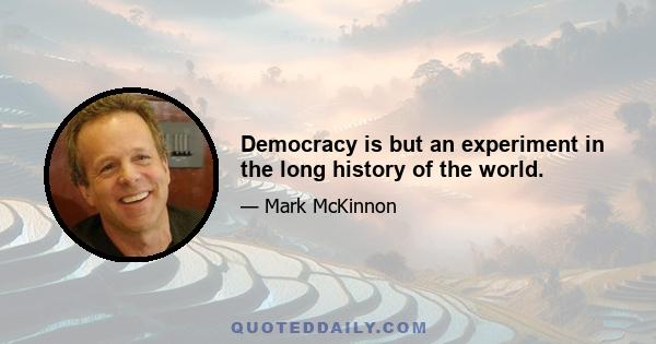 Democracy is but an experiment in the long history of the world.