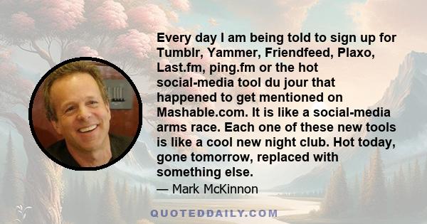 Every day I am being told to sign up for Tumblr, Yammer, Friendfeed, Plaxo, Last.fm, ping.fm or the hot social-media tool du jour that happened to get mentioned on Mashable.com. It is like a social-media arms race. Each 