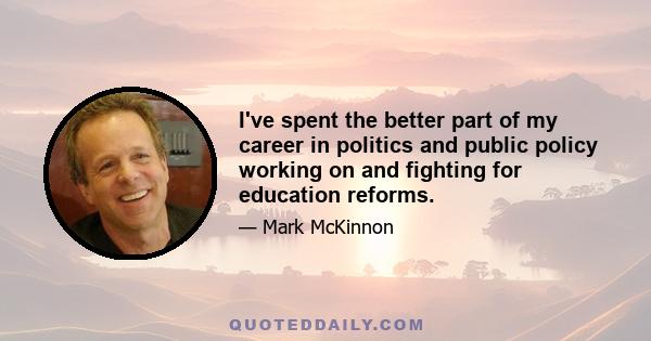 I've spent the better part of my career in politics and public policy working on and fighting for education reforms.