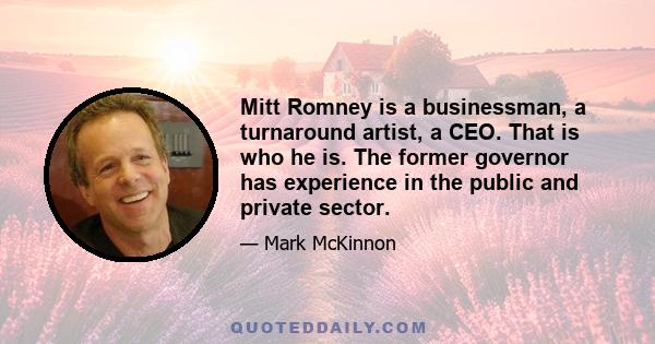 Mitt Romney is a businessman, a turnaround artist, a CEO. That is who he is. The former governor has experience in the public and private sector.