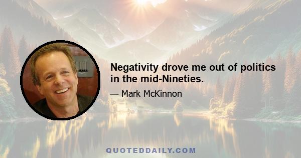 Negativity drove me out of politics in the mid-Nineties.