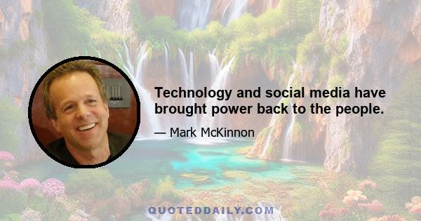 Technology and social media have brought power back to the people.