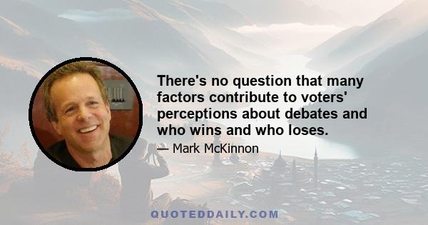 There's no question that many factors contribute to voters' perceptions about debates and who wins and who loses.