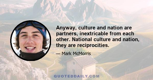 Anyway, culture and nation are partners, inextricable from each other. National culture and nation, they are reciprocities.