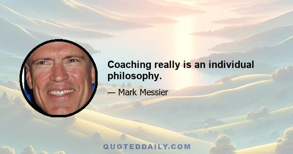 Coaching really is an individual philosophy.