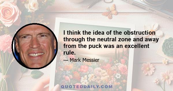 I think the idea of the obstruction through the neutral zone and away from the puck was an excellent rule.