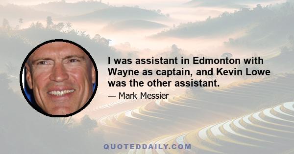 I was assistant in Edmonton with Wayne as captain, and Kevin Lowe was the other assistant.