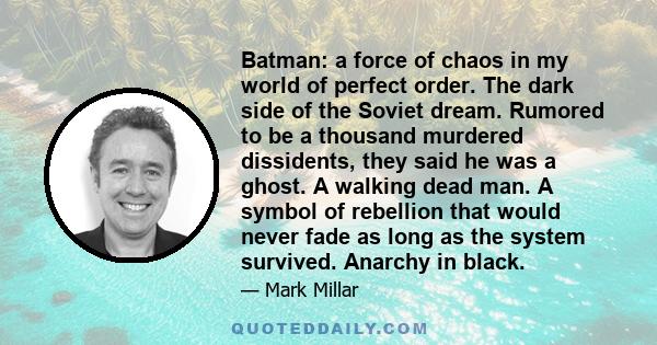 Batman: a force of chaos in my world of perfect order. The dark side of the Soviet dream. Rumored to be a thousand murdered dissidents, they said he was a ghost. A walking dead man. A symbol of rebellion that would