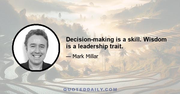 Decision-making is a skill. Wisdom is a leadership trait.