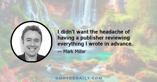 I didn't want the headache of having a publisher reviewing everything I wrote in advance.