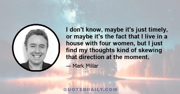 I don't know, maybe it's just timely, or maybe it's the fact that I live in a house with four women, but I just find my thoughts kind of skewing that direction at the moment.