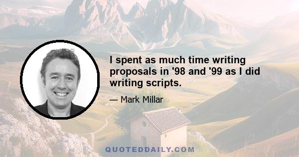 I spent as much time writing proposals in '98 and '99 as I did writing scripts.