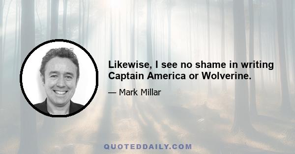 Likewise, I see no shame in writing Captain America or Wolverine.