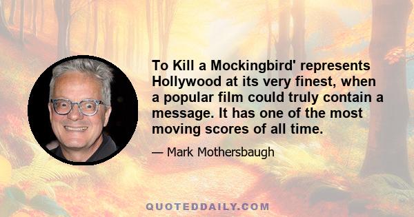 To Kill a Mockingbird' represents Hollywood at its very finest, when a popular film could truly contain a message. It has one of the most moving scores of all time.