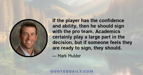 If the player has the confidence and ability, then he should sign with the pro team. Academics certainly play a large part in the decision, but if someone feels they are ready to sign, they should.