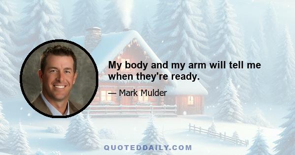 My body and my arm will tell me when they're ready.