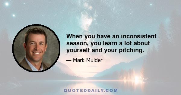 When you have an inconsistent season, you learn a lot about yourself and your pitching.