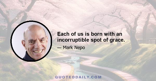 Each of us is born with an incorruptible spot of grace.