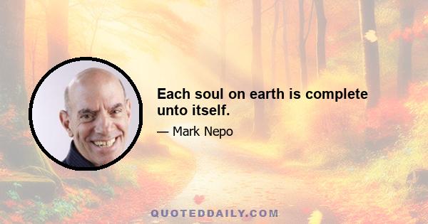 Each soul on earth is complete unto itself.