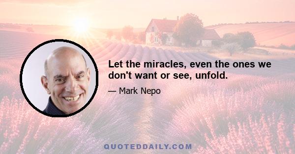 Let the miracles, even the ones we don't want or see, unfold.