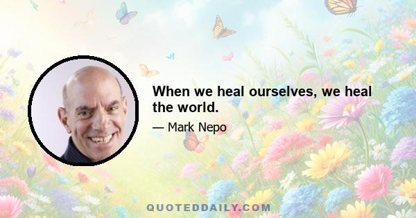 When we heal ourselves, we heal the world.