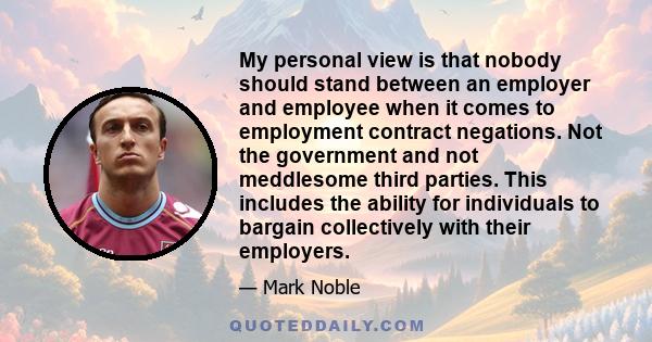 My personal view is that nobody should stand between an employer and employee when it comes to employment contract negations. Not the government and not meddlesome third parties. This includes the ability for