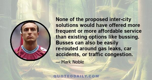 None of the proposed inter-city solutions would have offered more frequent or more affordable service than existing options like bussing. Busses can also be easily re-routed around gas leaks, car accidents, or traffic