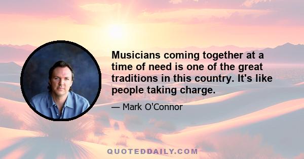 Musicians coming together at a time of need is one of the great traditions in this country. It's like people taking charge.