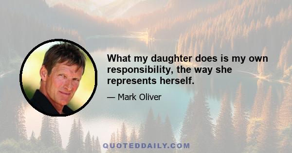 What my daughter does is my own responsibility, the way she represents herself.