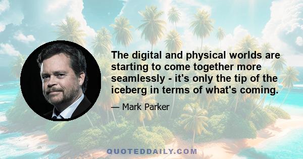 The digital and physical worlds are starting to come together more seamlessly - it's only the tip of the iceberg in terms of what's coming.