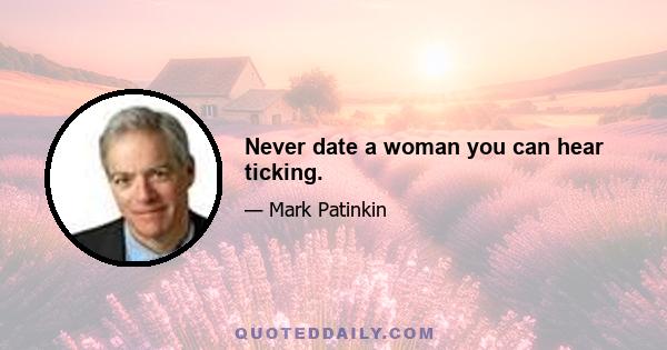 Never date a woman you can hear ticking.