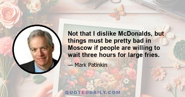 Not that I dislike McDonalds, but things must be pretty bad in Moscow if people are willing to wait three hours for large fries.