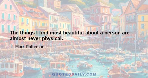 The things I find most beautiful about a person are almost never physical.