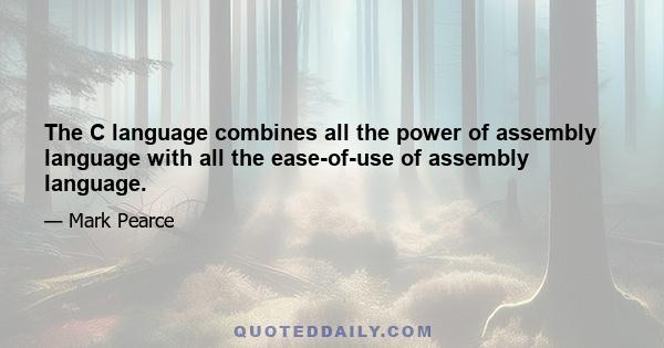 The C language combines all the power of assembly language with all the ease-of-use of assembly language.