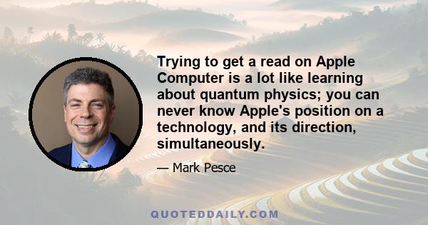 Trying to get a read on Apple Computer is a lot like learning about quantum physics; you can never know Apple's position on a technology, and its direction, simultaneously.