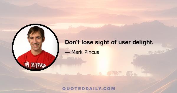 Don't lose sight of user delight.