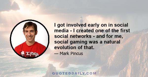 I got involved early on in social media - I created one of the first social networks - and for me, social gaming was a natural evolution of that.