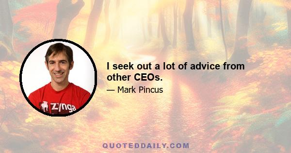 I seek out a lot of advice from other CEOs.